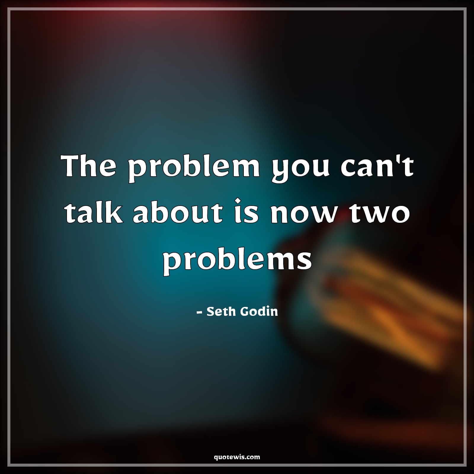 The problem you can't talk about is now two problems - Seth Godin Quotes |  Problem Quotes,