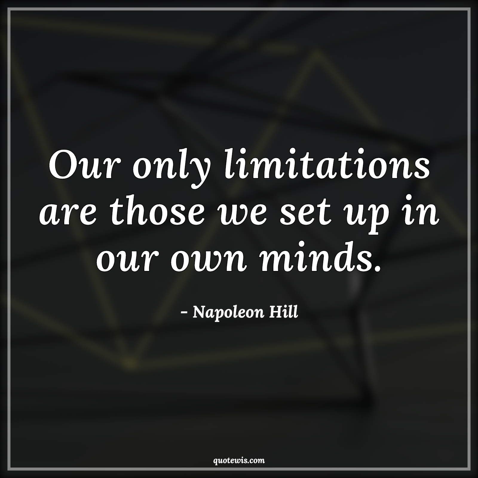 Our only limitations are those we set up in our own minds. - Napoleon Hill Quotes | 