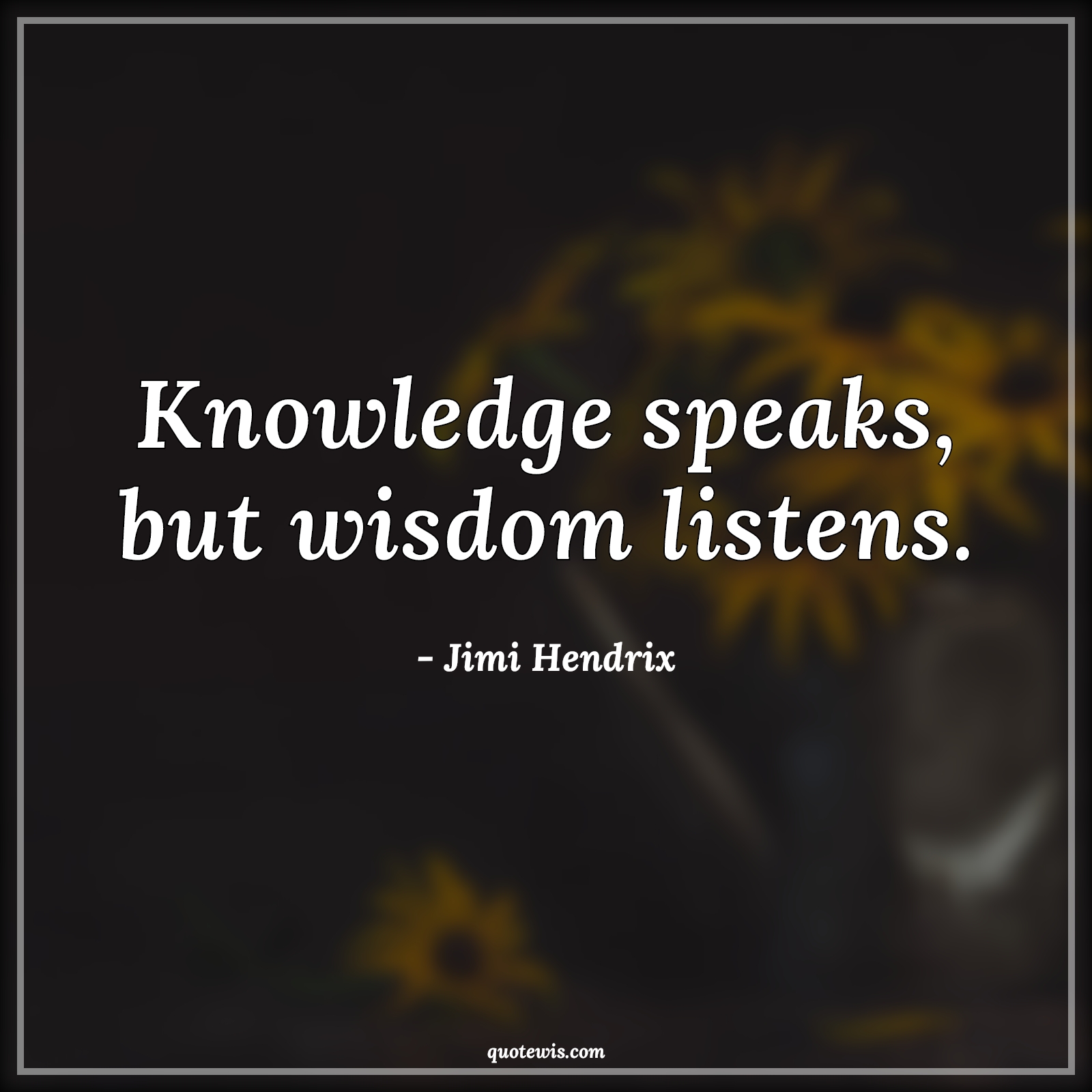 Knowledge speaks, but wisdom listens. - Jimi Hendrix Quotes |  Knowledge Quotes, Wisdom Quotes, Listening Quotes, Speak Quotes, Knowledge vs wisdom Quotes, Short Quotes, Short wisdom Quotes,