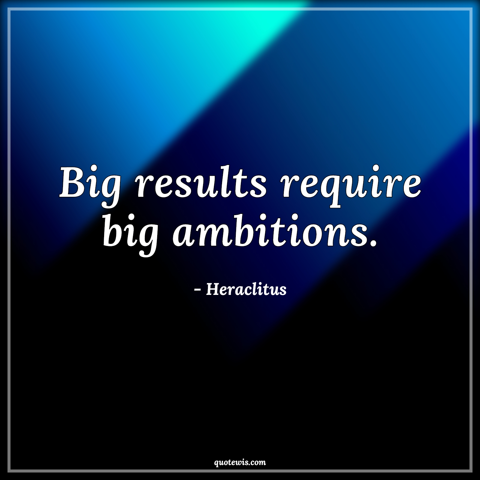 Big results require big ambitions. - Heraclitus Quotes |  Big Quotes, Ambition Quotes, Result Quotes, Require Quotes, Short ambition Quotes, Short Quotes,