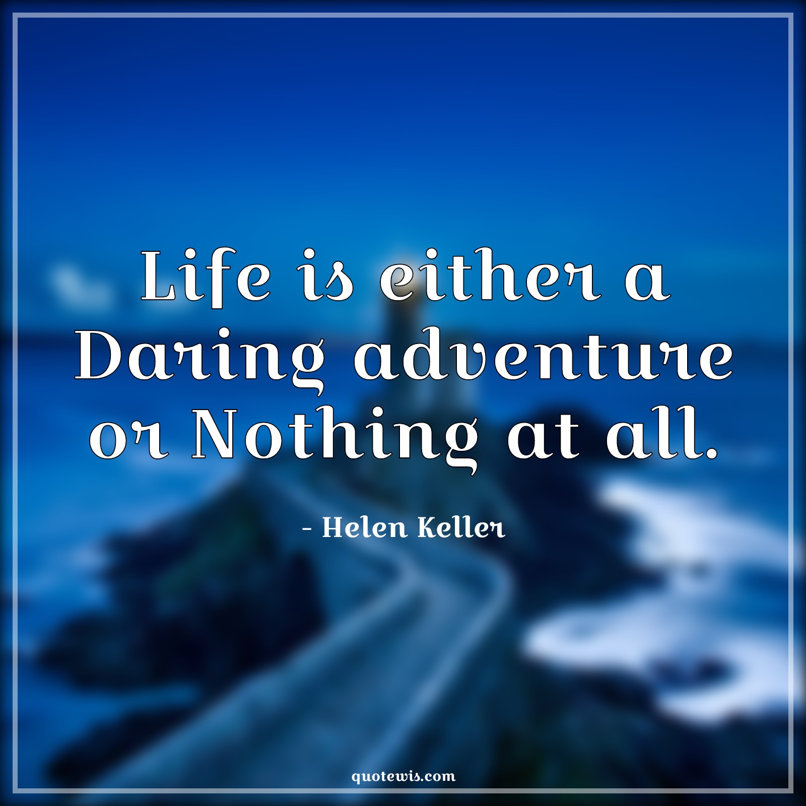 Life is either a Daring adventure or Nothing at all. - Helen Keller Quotes | 