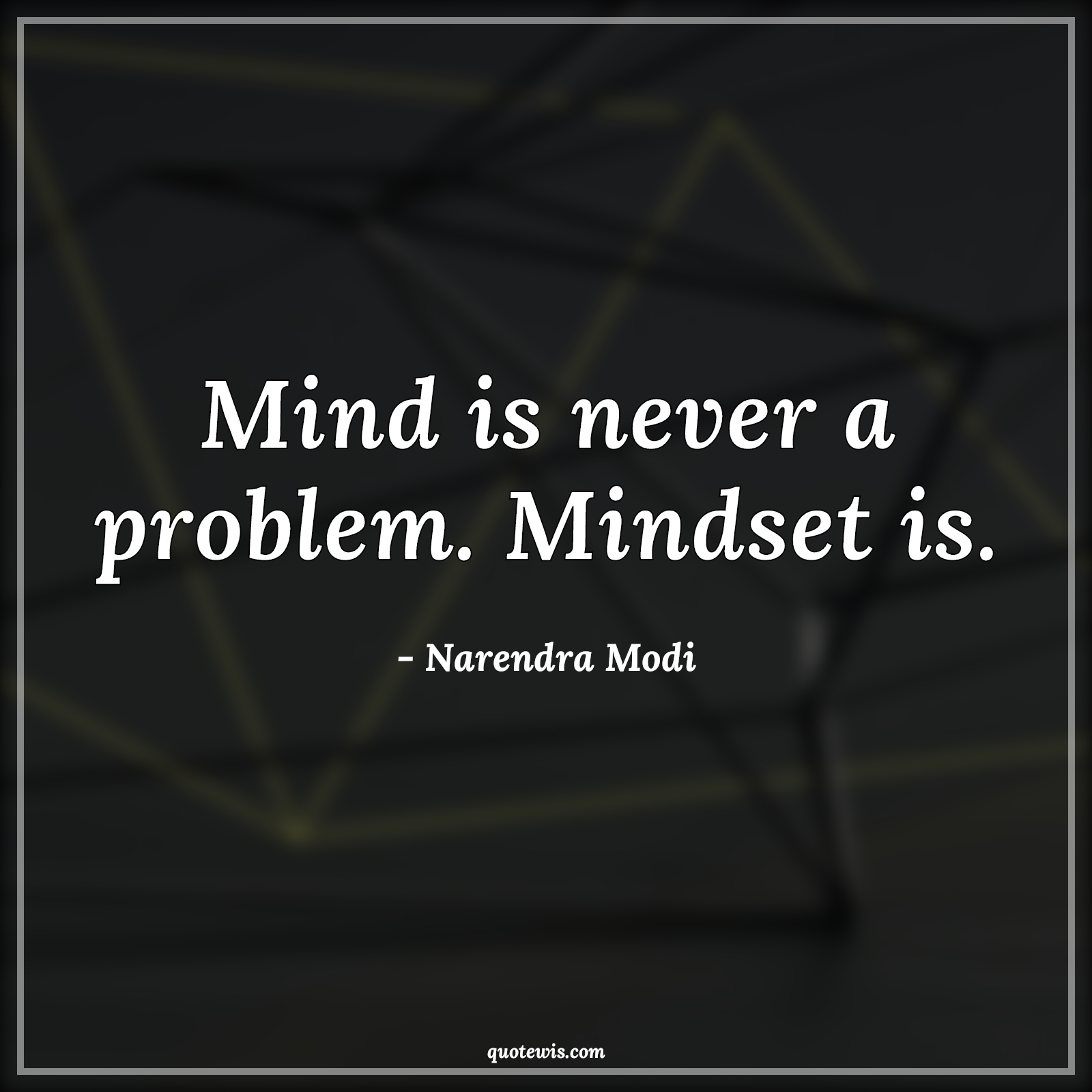 Mind is never a problem. Mindset is. - Narendra Modi Quotes |  Mind Quotes, Mindset Quotes, Problem Quotes, Never Quotes, Short Quotes, Short life Quotes, Mentality Quotes, Attitude Quotes,
