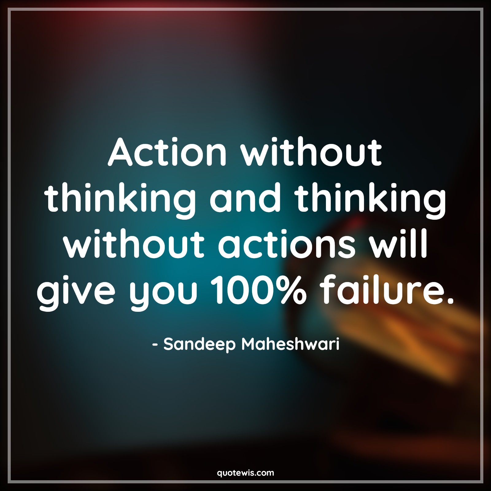 Action without thinking and thinking without actions will give you 100% ...