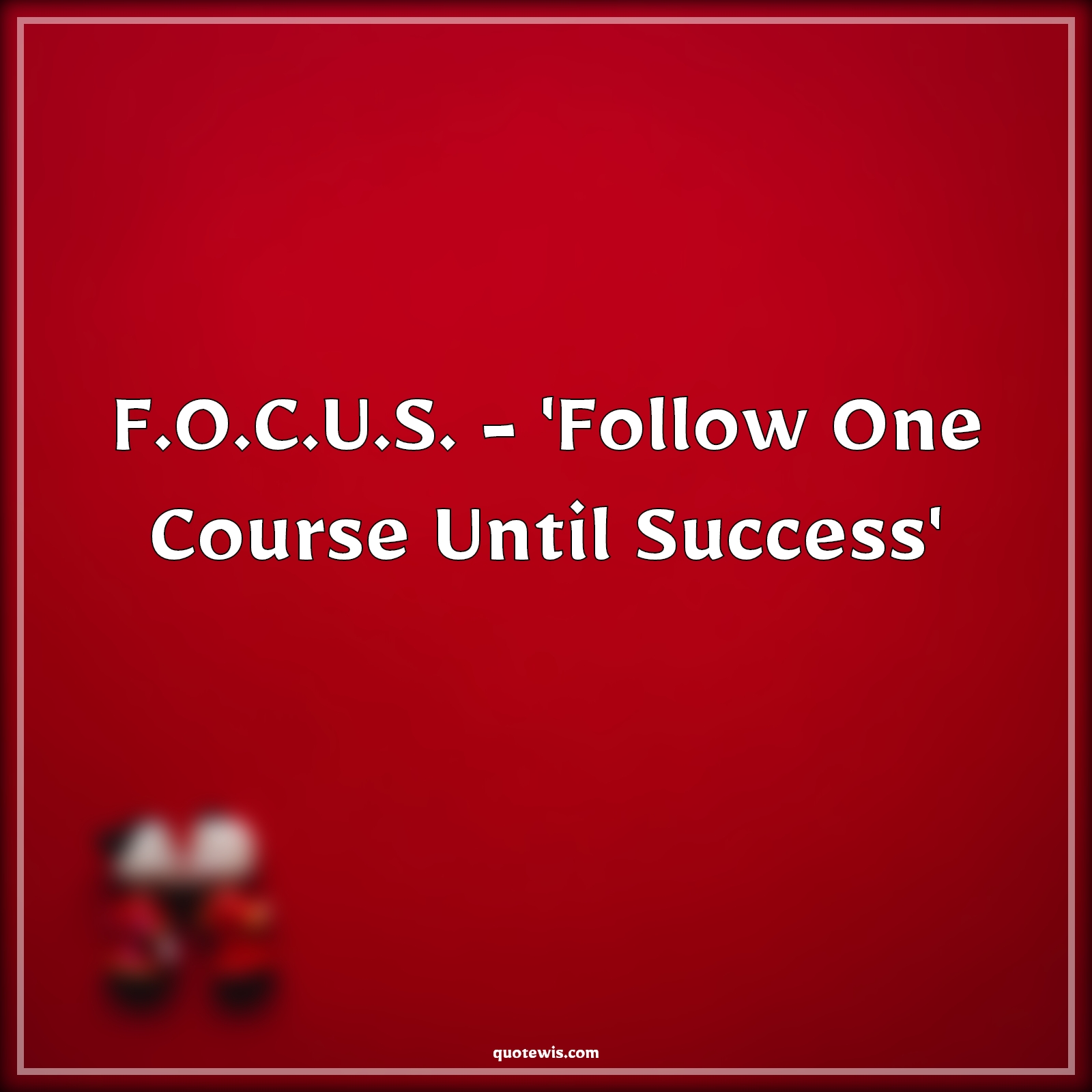 F.O.C.U.S. - 'Follow One Course Until Success' - Anonymous Quotes | 