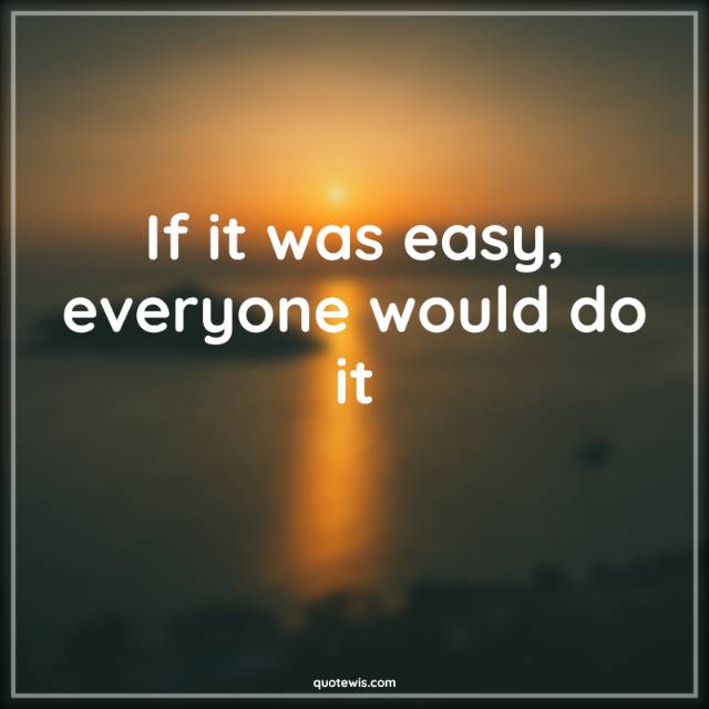 If it was easy, everyone would do it