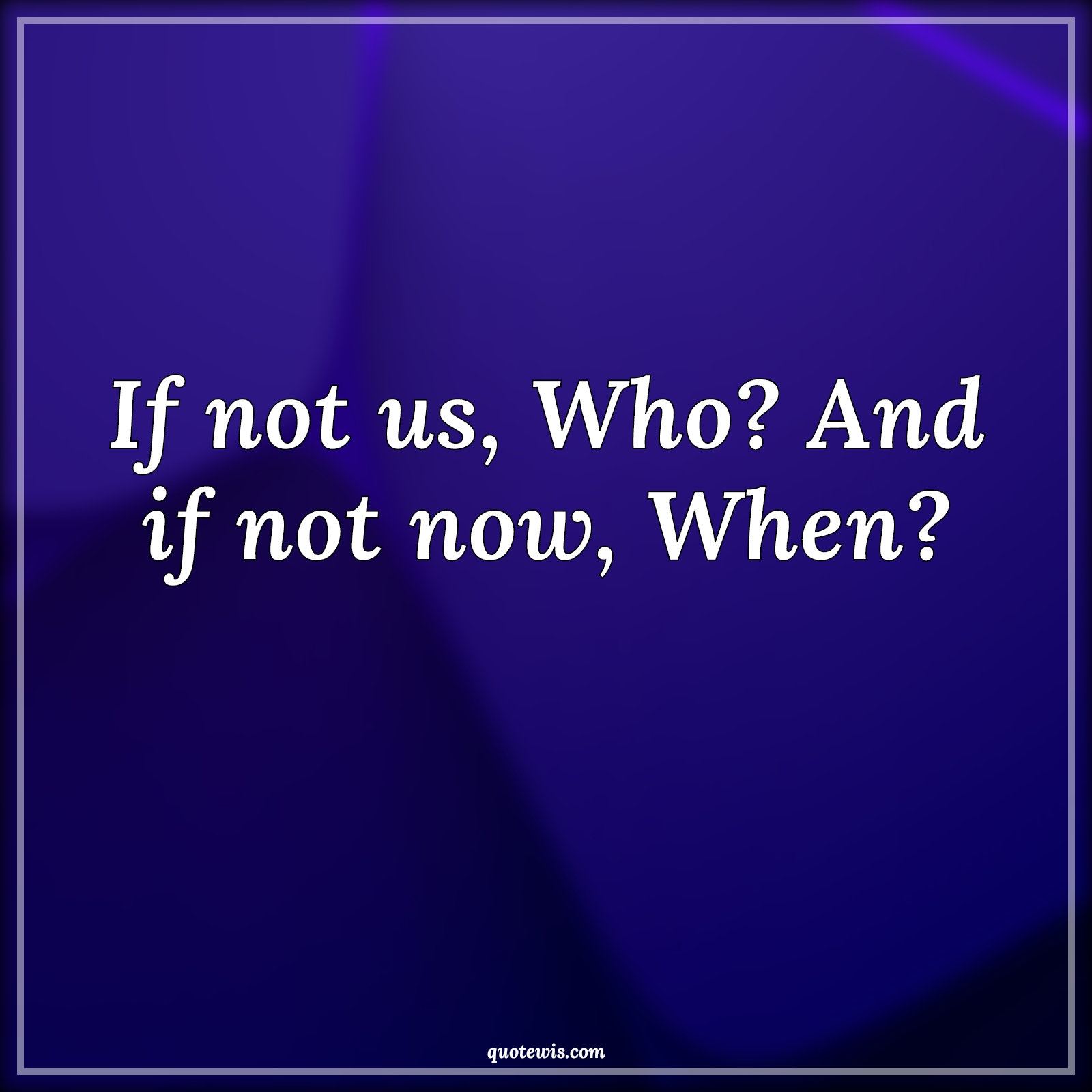 If not us, Who? And if not now, When? - Anonymous Quotes | 