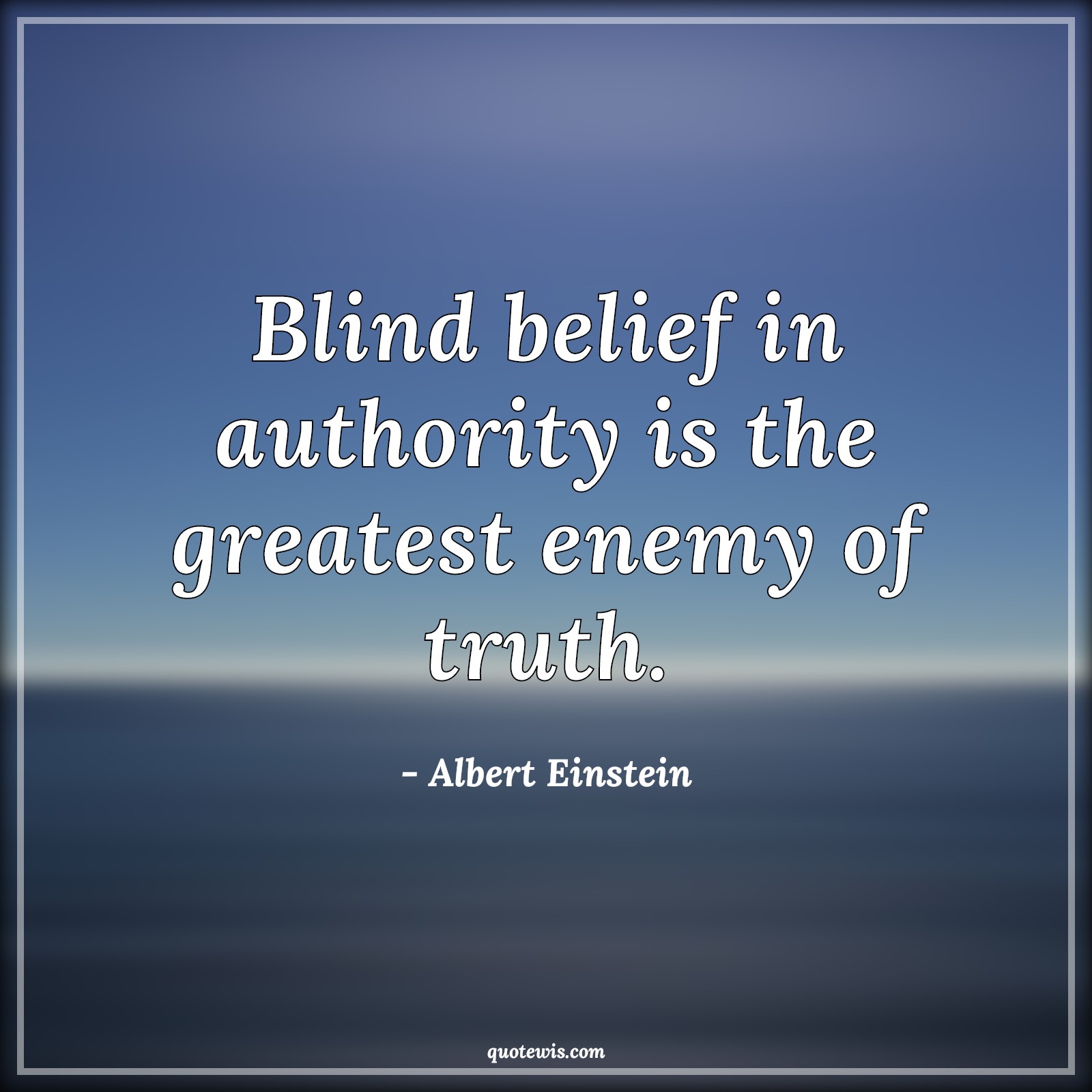 Blind belief in authority is the greatest enemy of truth. - Albert Einstein Quotes | 