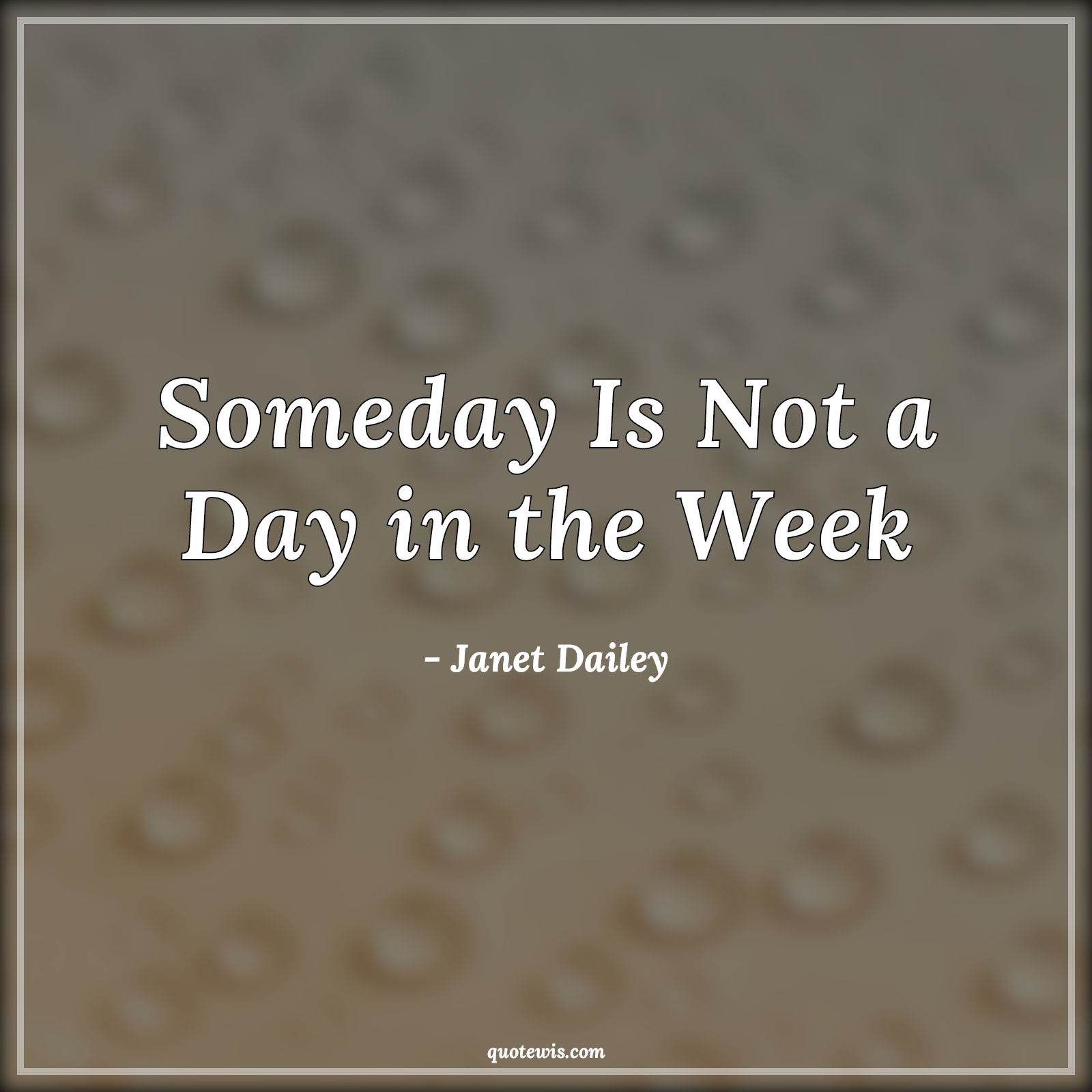 Someday Is Not a Day in the Week - Janet Dailey Quotes | 