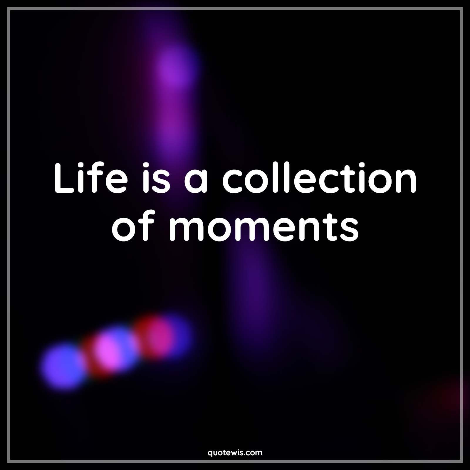 Life is a collection of moments - Anonymous Quotes |  Life Quotes, Collection Quotes, Moment Quotes, Short Quotes, Short life Quotes, Enjoy journey Quotes, Enjoy every moment Quotes,