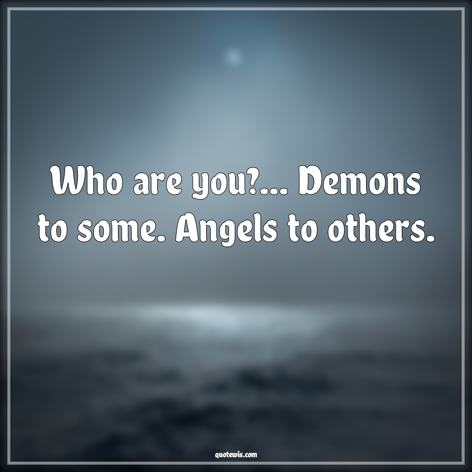 Who are you?... Demons to some. Angels to others. - Anonymous Quotes | 