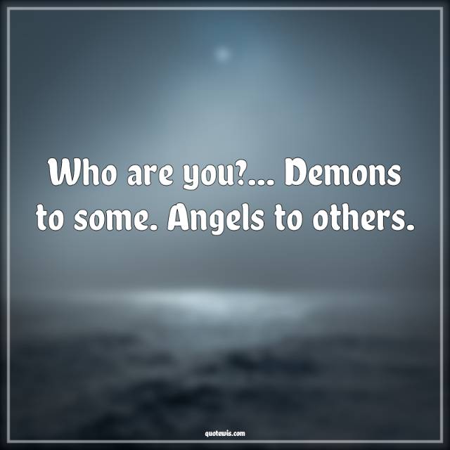Who are you?... Demons to some. Angels to others.