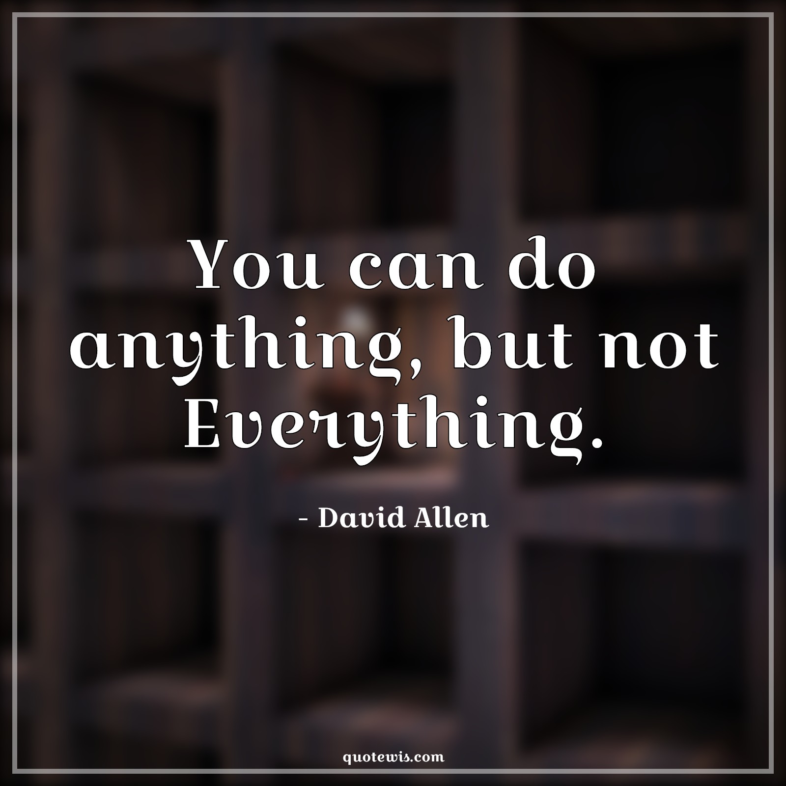 You can do anything, but not Everything. - David Allen Quotes | 