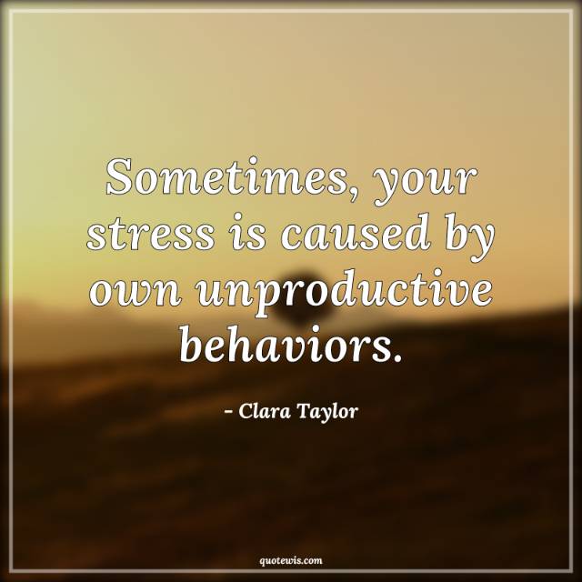 Sometimes, your stress is caused by own unproductive behaviors.