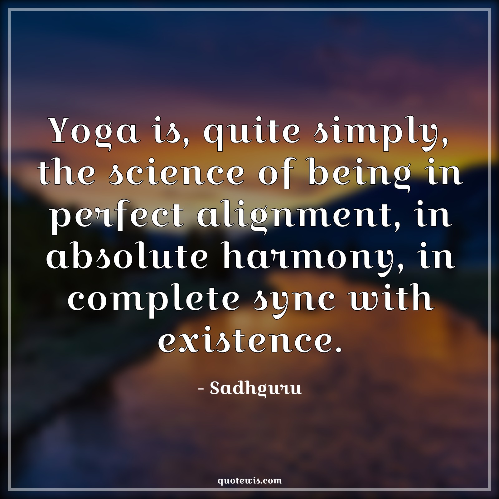 Yoga is, quite simply, the science of being in perfect alignment, in absolute harmony, in complete sync with existence. - Sadhguru Quotes |  Yoga Quotes, Yoga day Quotes, Fitness Quotes, Science Quotes, Being perfect Quotes, Alignment Quotes, Harmony Quotes, Complete Quotes, Sync Quotes, Existence Quotes,