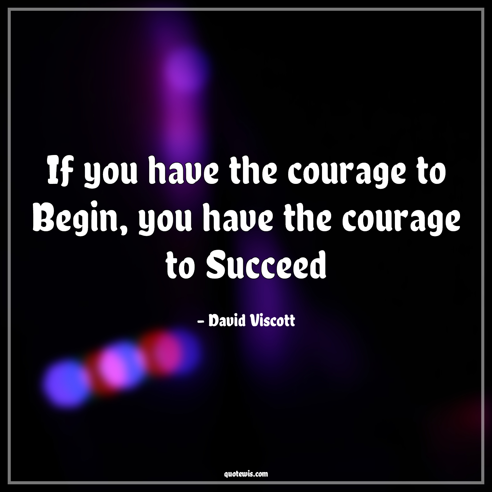 If you have the courage to Begin, you have the courage to Succeed - David Viscott Quotes |  Courage Quotes, Begin Quotes, Success Quotes, Short Quotes, Short success Quotes, Startup Quotes, Entrepreneurship Quotes, Business Quotes, Short business Quotes, Achievement Quotes, Don't wait Quotes, Get started Quotes,
