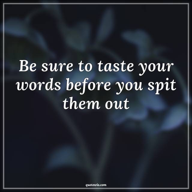 Be sure to taste your words before you spit them out