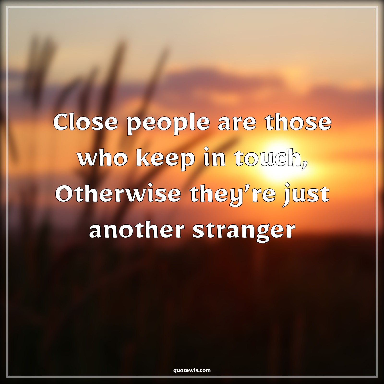 Close people are those who keep in touch, Otherwise they’re just another stranger - Anonymous Quotes |  Keep in touch Quotes, People Quotes, Stranger Quotes,