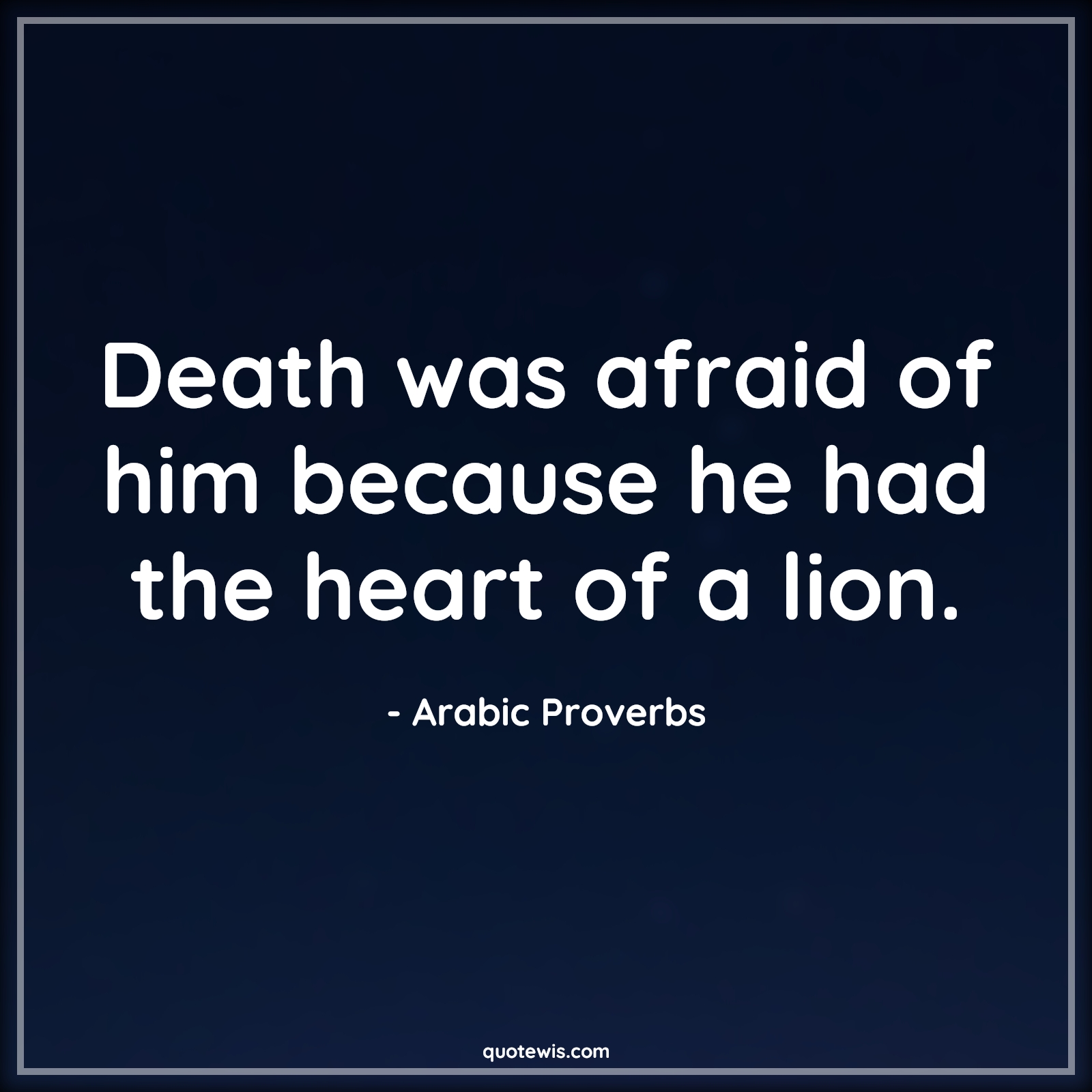 Death was afraid of him because he had the heart of a lion. - Arabic Proverbs Quotes |  Death Quotes, Afraid Quotes, Heart Quotes, Lion Quotes, Bravery Quotes, Courage Quotes, Daring Quotes,