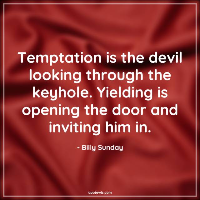 Temptation is the devil looking through the keyhole. Yielding is opening the door and inviting him in.