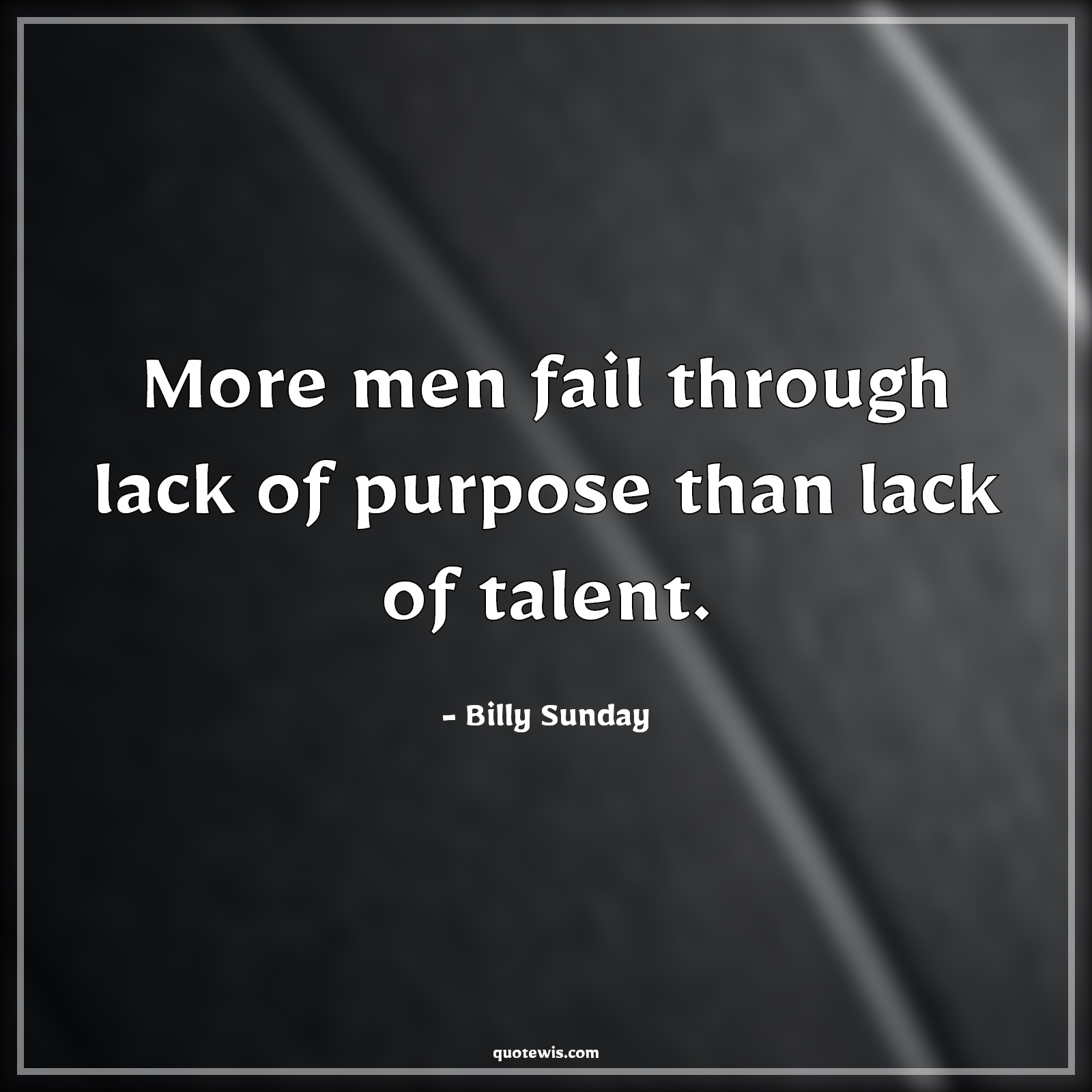More men fail through lack of purpose than lack of talent. - Billy Sunday Quotes |  Failure Quotes, Purpose Quotes, Talent Quotes, Lack Quotes,