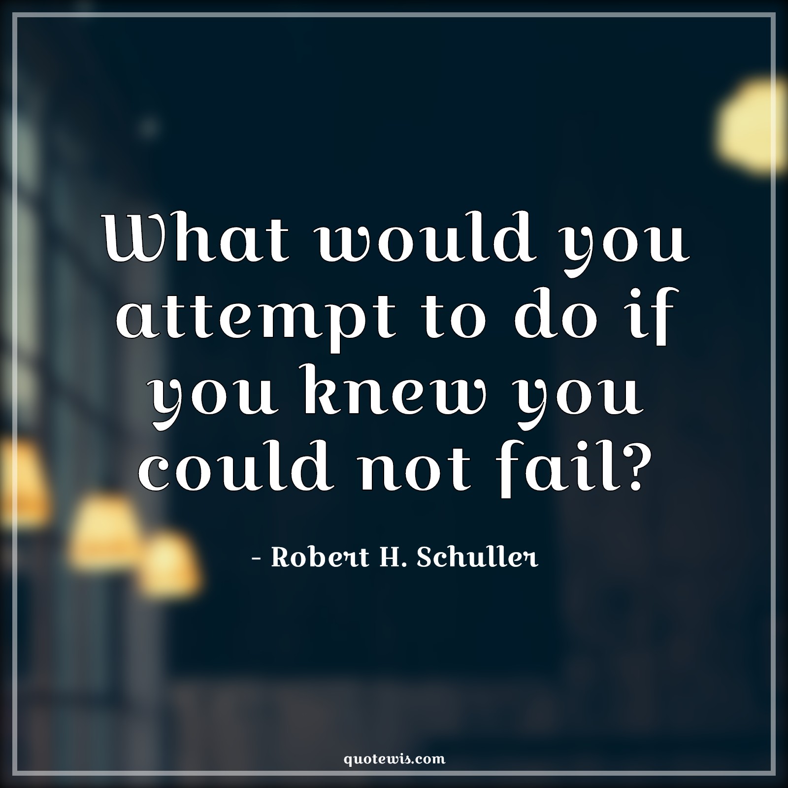 What would you attempt to do if you knew you could not fail? - Robert H. Schuller Quotes | 