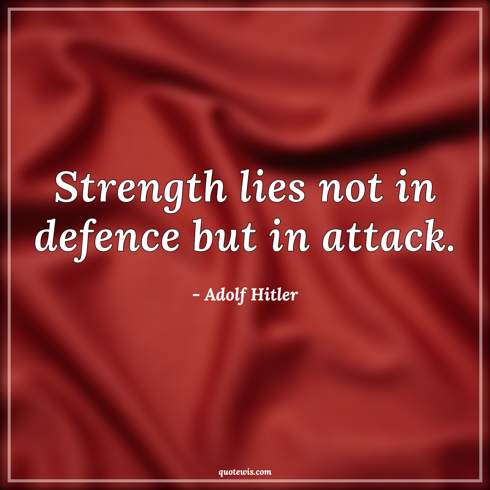 Strength lies not in defence but in attack. - Adolf Hitler Quotes | 