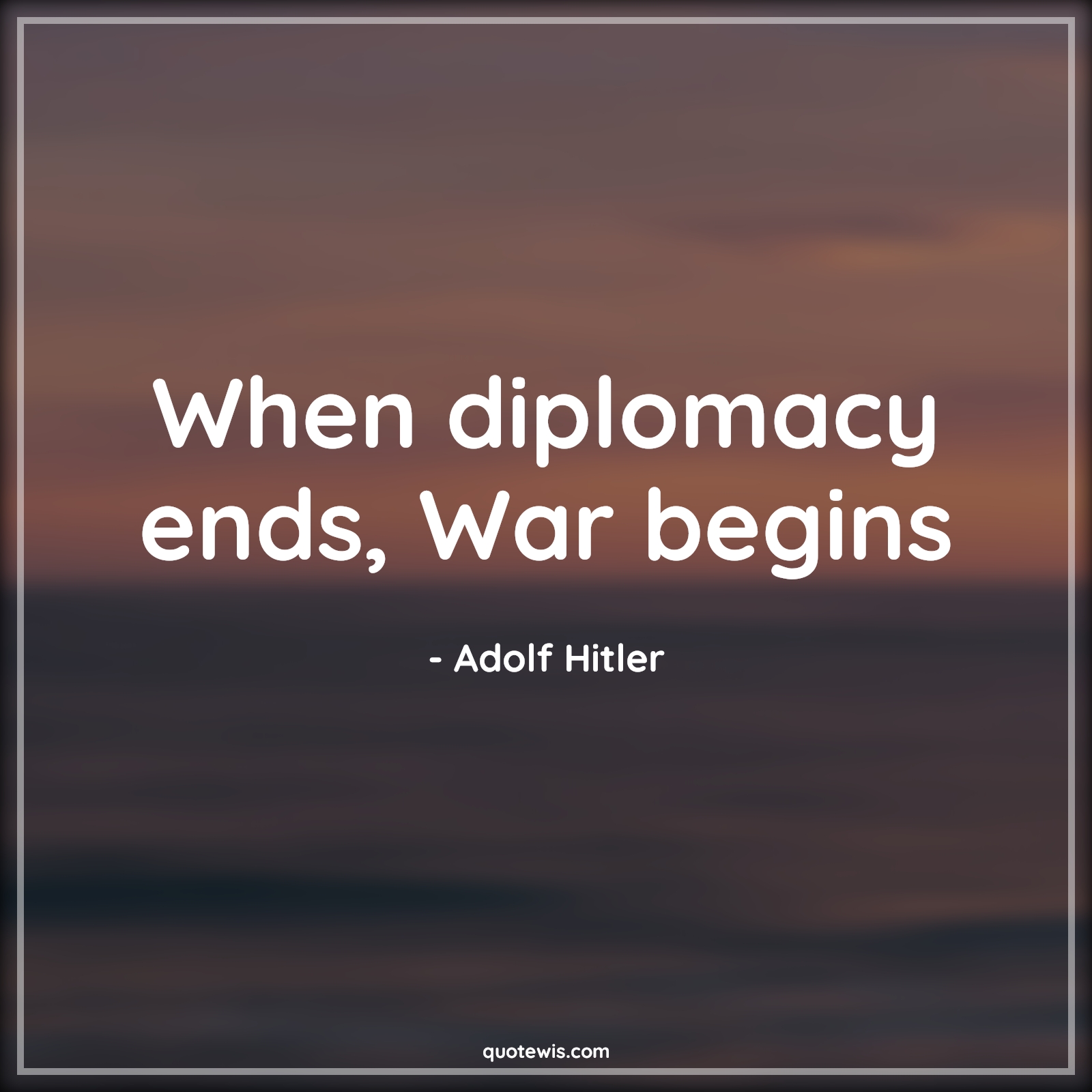 When diplomacy ends, War begins - Adolf Hitler Quotes |  Diplomacy Quotes, War Quotes, Politics Quotes, Short Quotes,