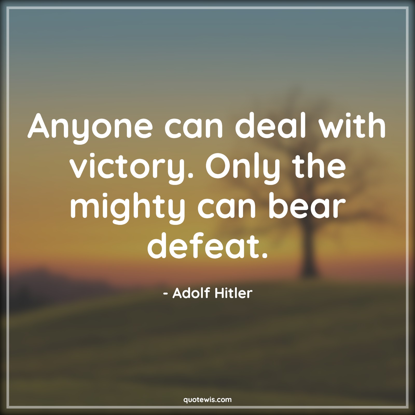 Anyone can deal with victory. Only the mighty can bear defeat. - Adolf Hitler Quotes | 