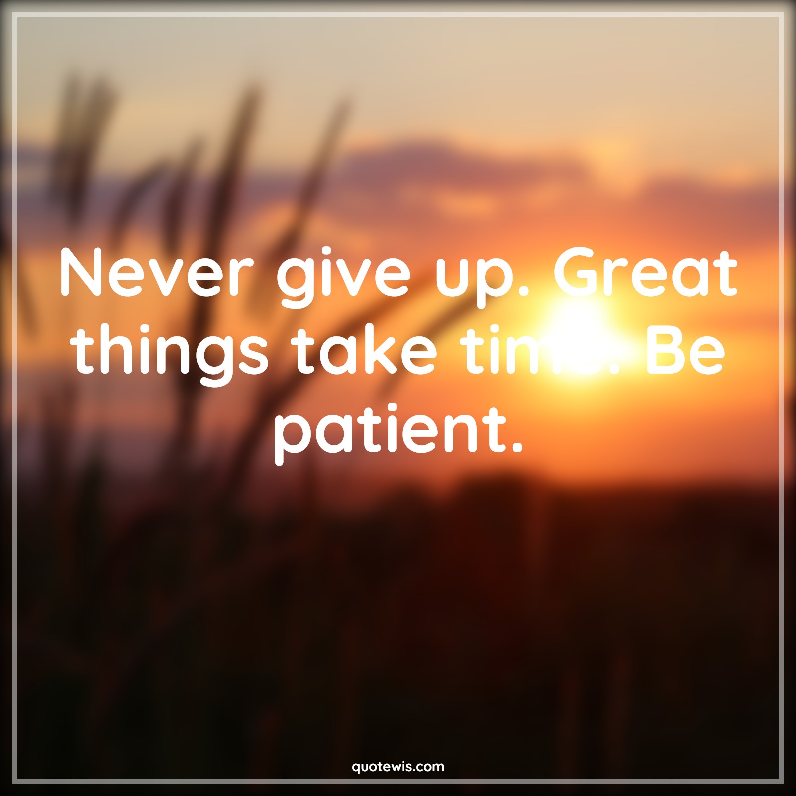Never give up. Great things take time. Be patient. - Anonymous Quotes |  Never Quotes, Never Give-Up Quotes, Don't quit Quotes, Time Quotes, Short Quotes, Short life Quotes, Short time Quotes, Patience Quotes,