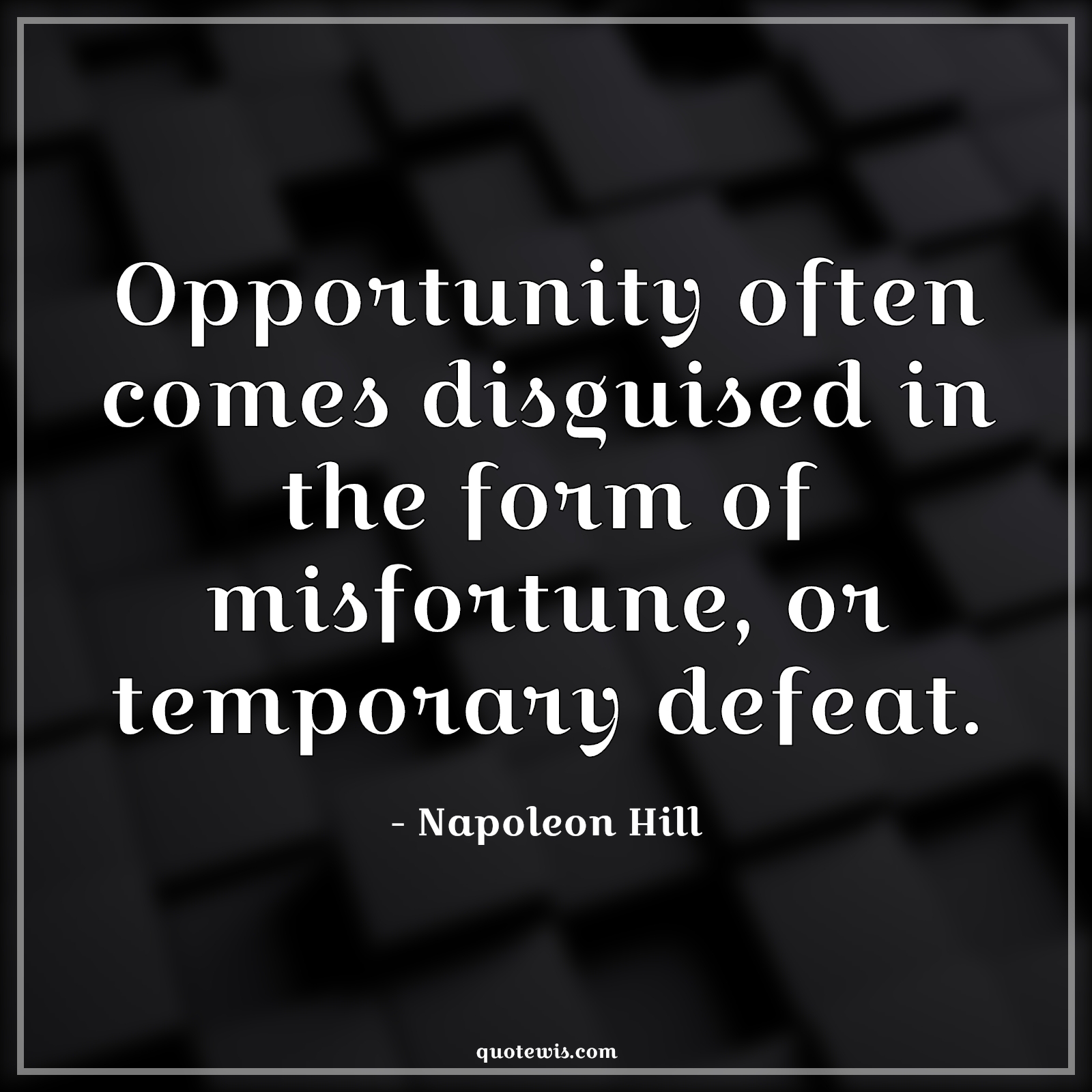Opportunity often comes disguised in the form of misfortune, or temporary defeat. - Napoleon Hill Quotes | 