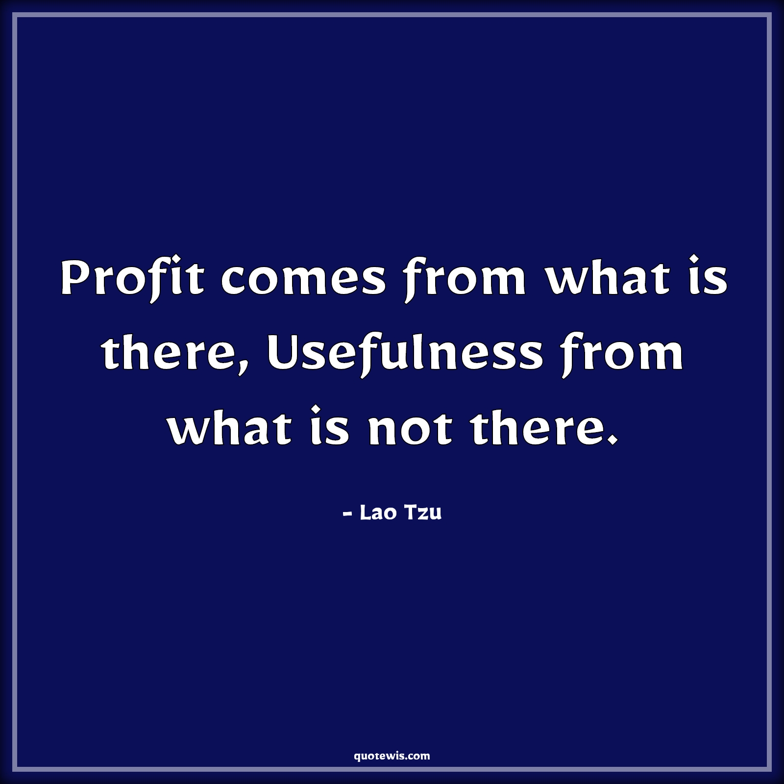 Profit comes from what is there, Usefulness from what is not there. - Lao Tzu Quotes | 