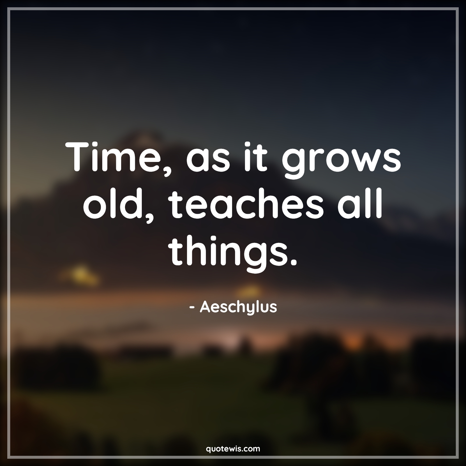 Time, as it grows old, teaches all things. - Aeschylus Quotes | 