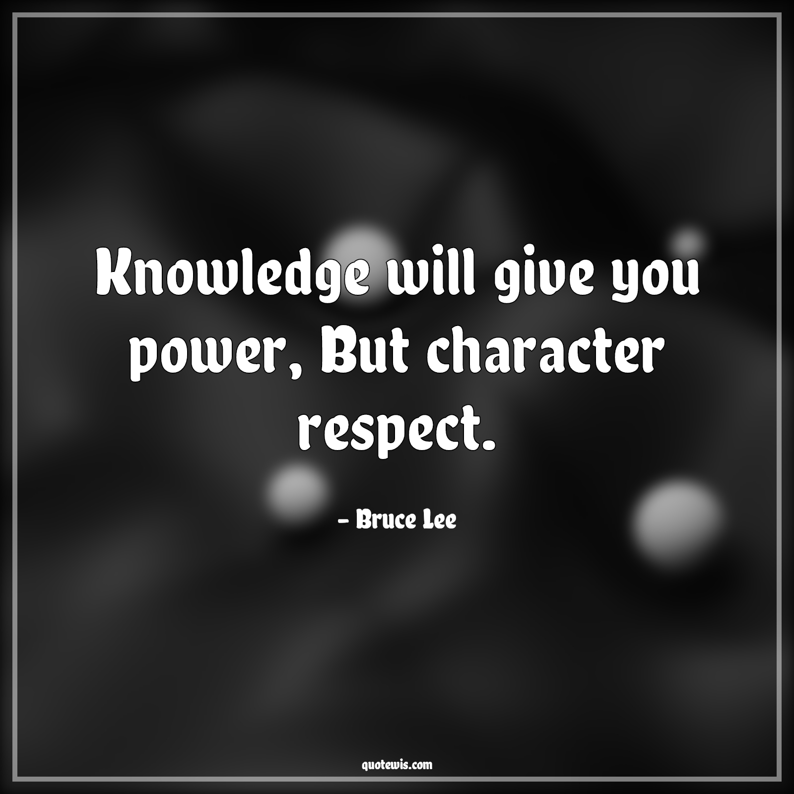 Knowledge will give you power, But character respect. - Bruce Lee Quotes | 
