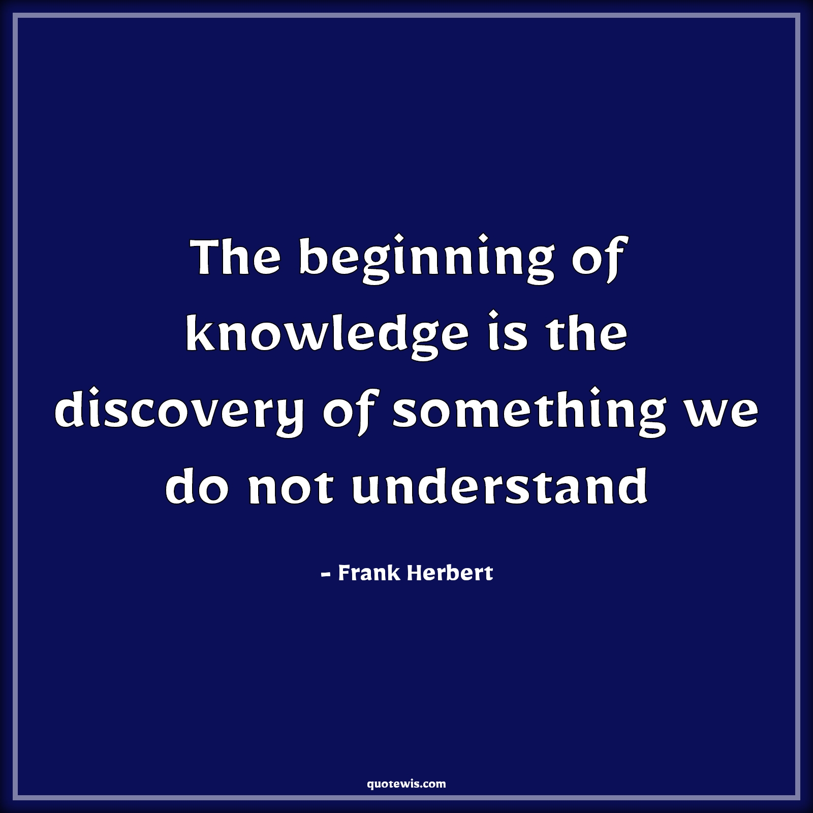 The beginning of knowledge is the discovery of something we do not understand - Frank Herbert Quotes | 