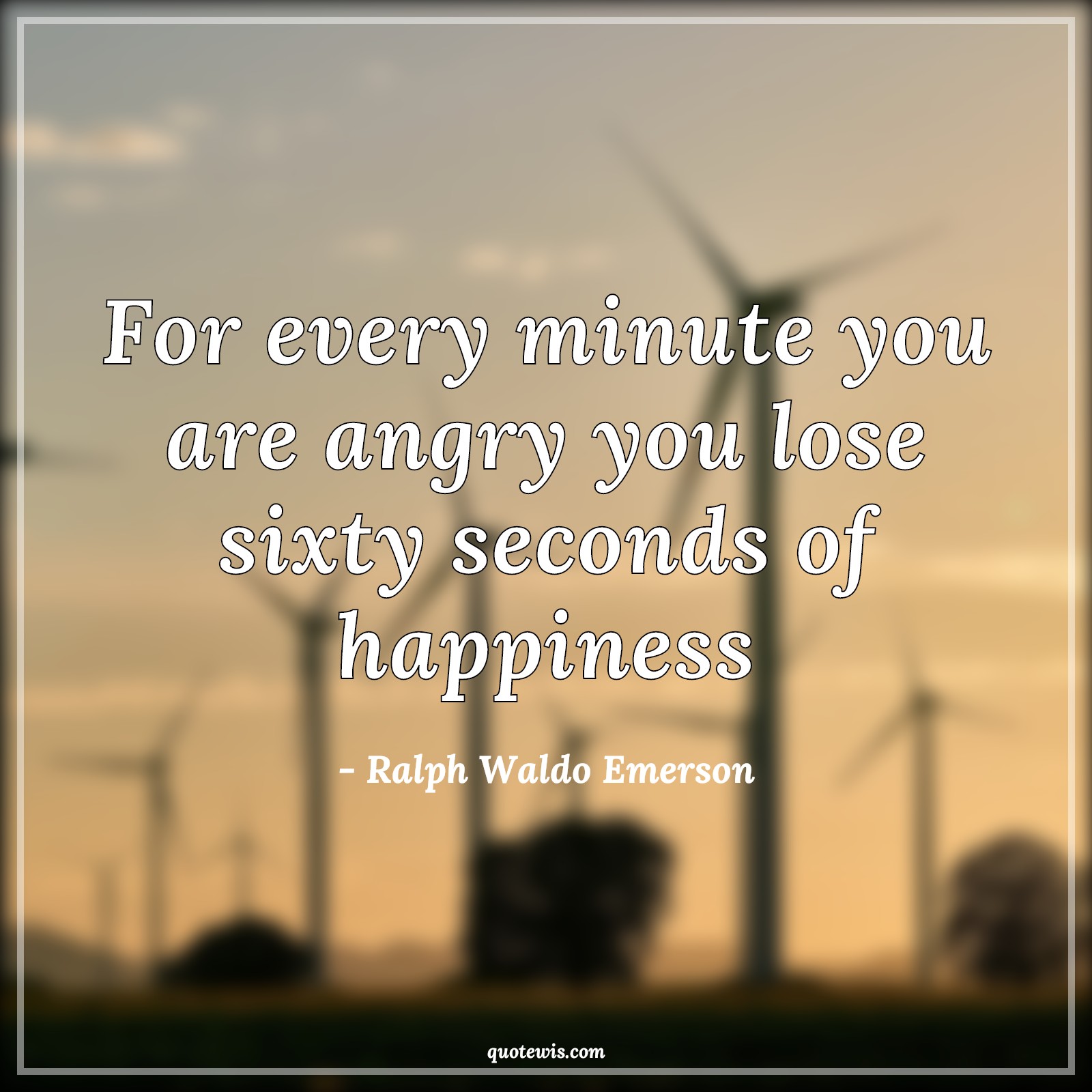 For every minute you are angry you lose sixty seconds of happiness - Ralph Waldo Emerson Quotes |  Minute Quotes, Angry Quotes, Losing Quotes, Happiness Quotes, Short Quotes, Short happiness Quotes,