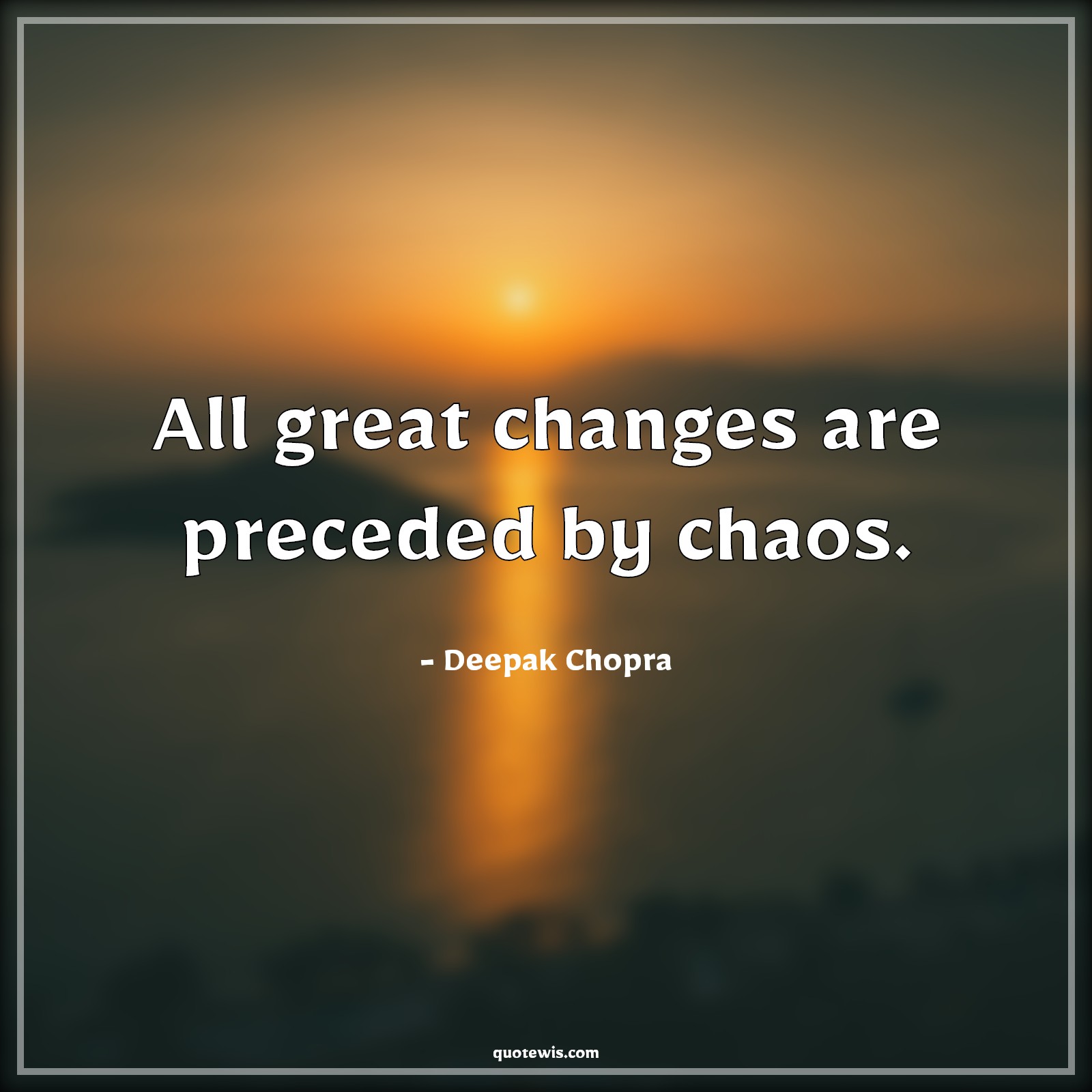 All great changes are preceded by chaos. - Deepak Chopra Quotes | 