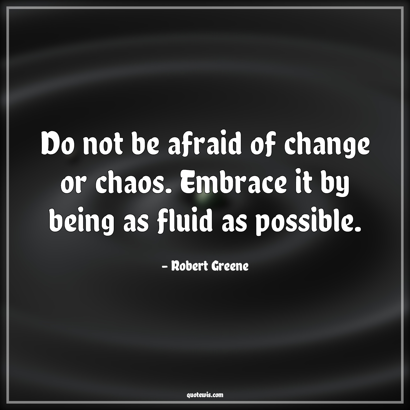 Do not be afraid of change or chaos. Embrace it by being as fluid as possible. - Robert Greene Quotes | 