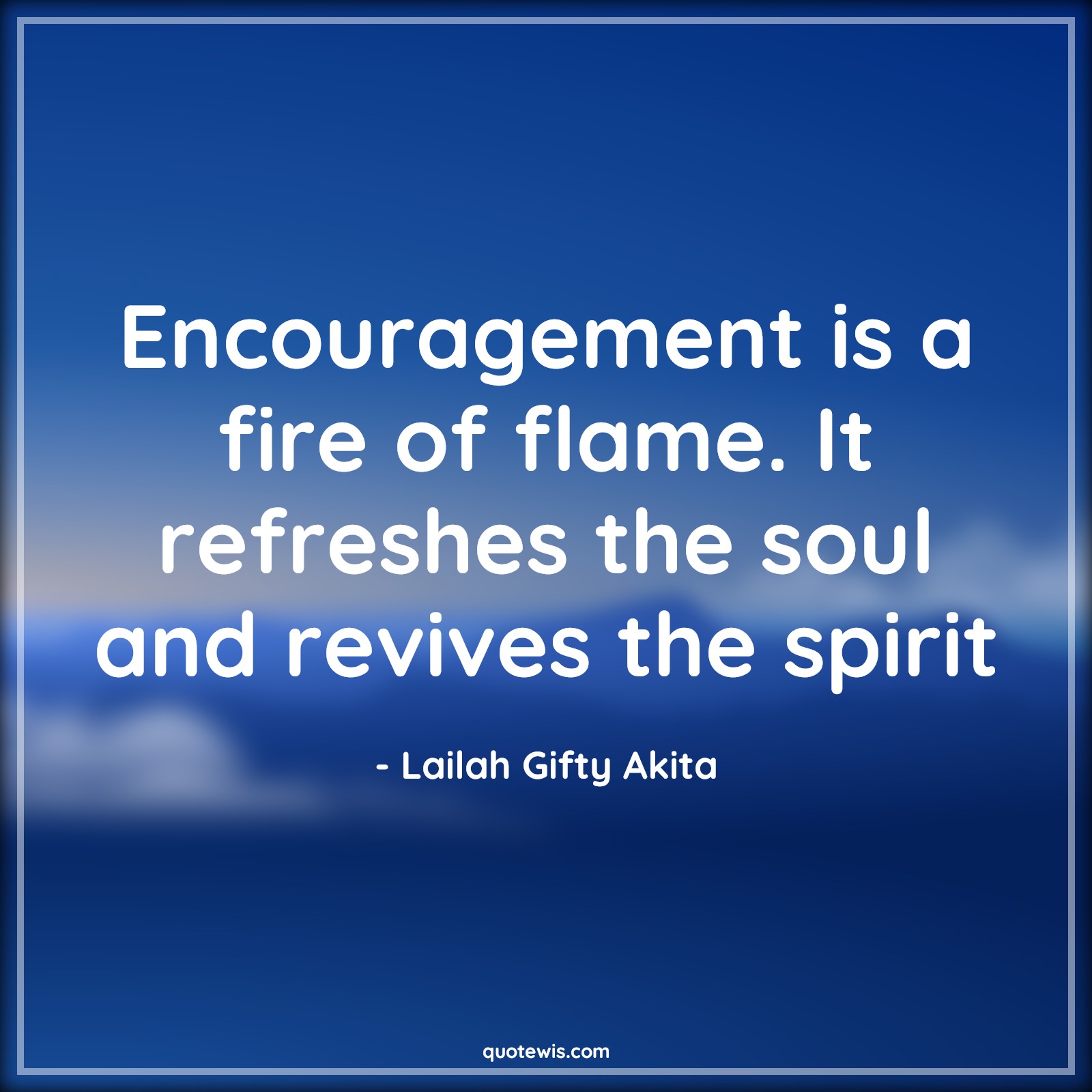 Encouragement is a fire of flame. It refreshes the soul and revives the spirit - Lailah Gifty Akita Quotes | 