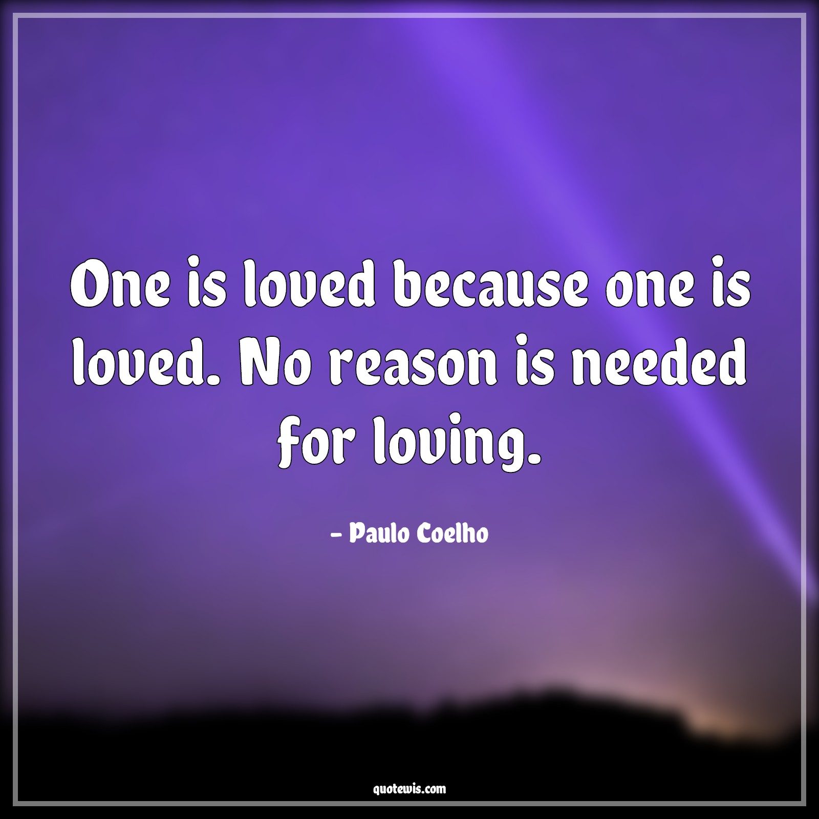 One is loved because one is loved. No reason is needed for loving. - Paulo Coelho Quotes |  Love Quotes, True love Quotes,