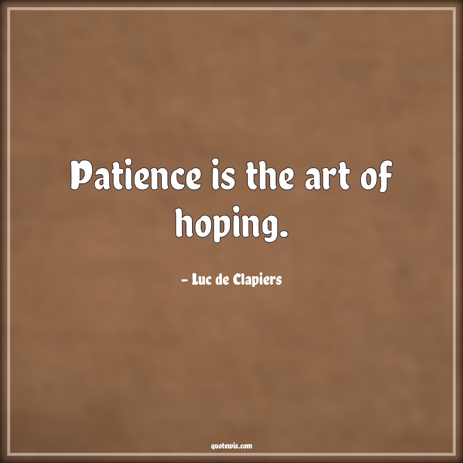 Patience is the art of hoping. - Luc de Clapiers Quotes |  Patience Quotes, Art Quotes, Hope Quotes, Short Quotes,