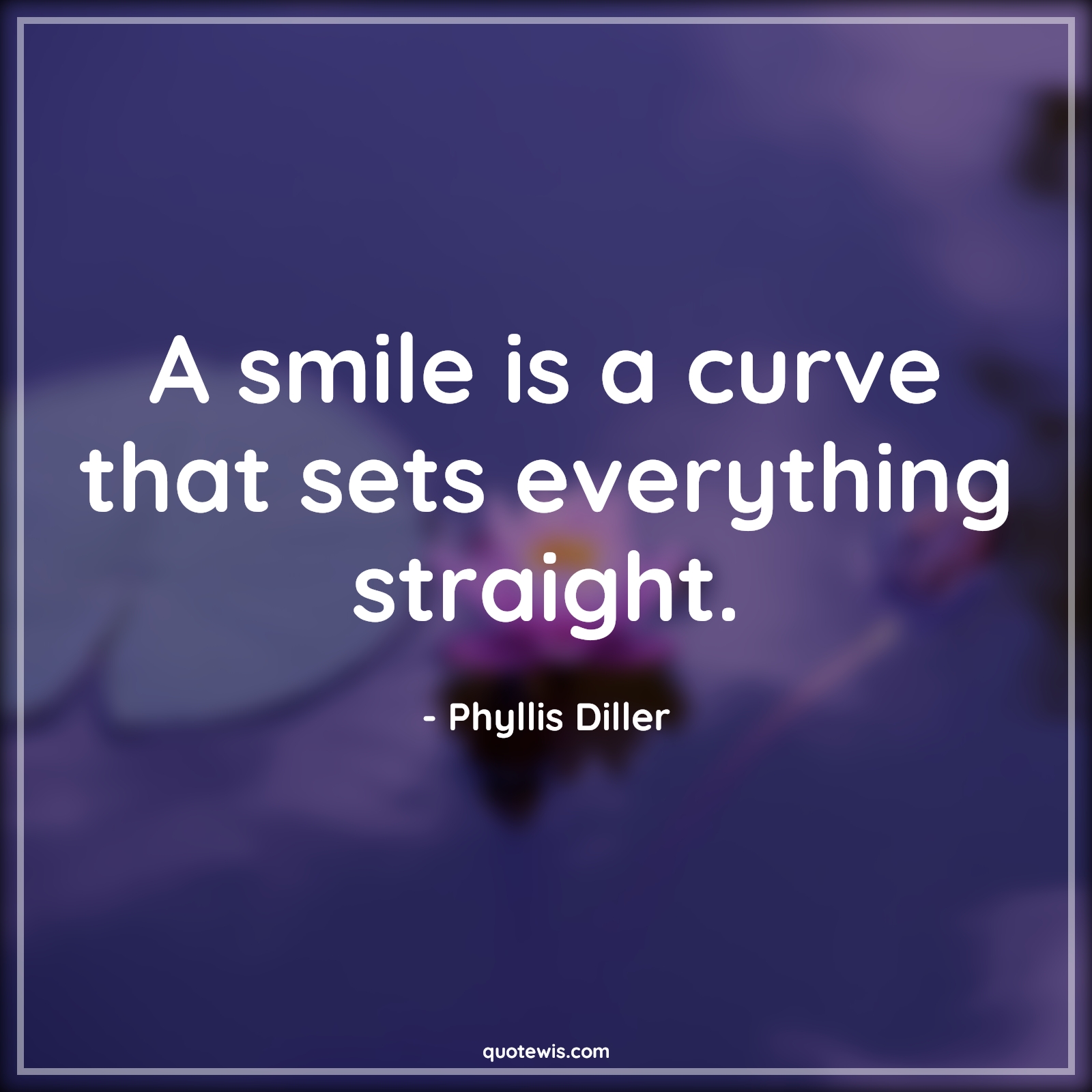 A smile is a curve that sets everything straight. - Phyllis Diller Quotes |  Smiling Quotes, Everything Quotes, Straight Quotes, Be happy Quotes, Don't worry Quotes, Short Quotes,