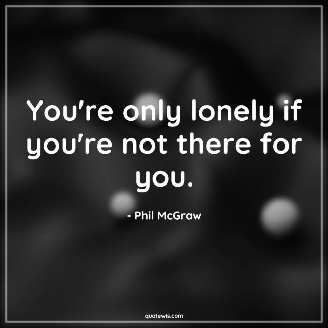 You're only lonely if you're not there for you.