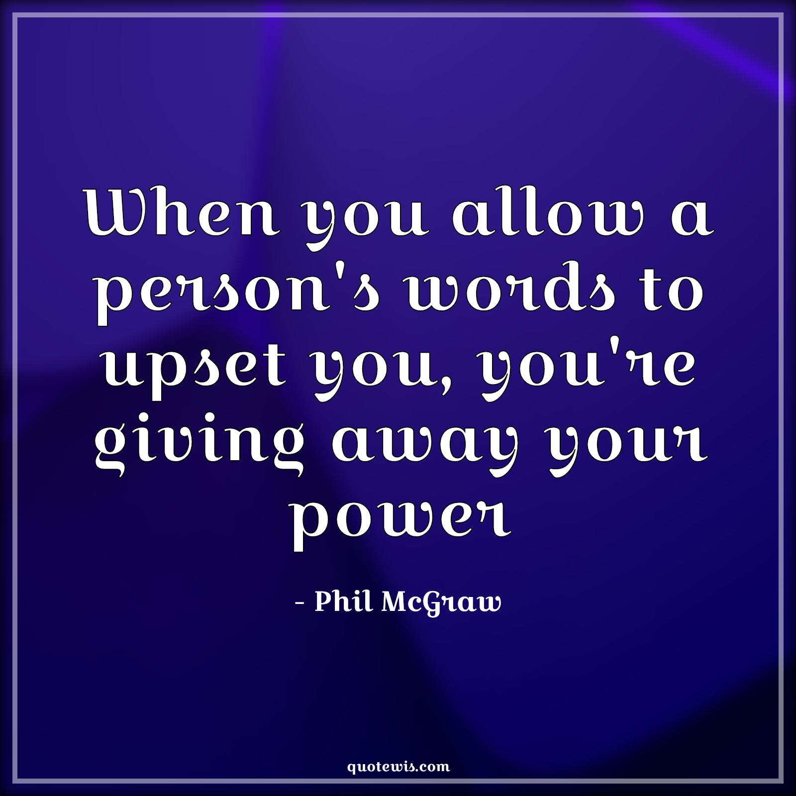 When you allow a person's words to upset you, you're giving away your power - Phil McGraw Quotes | 