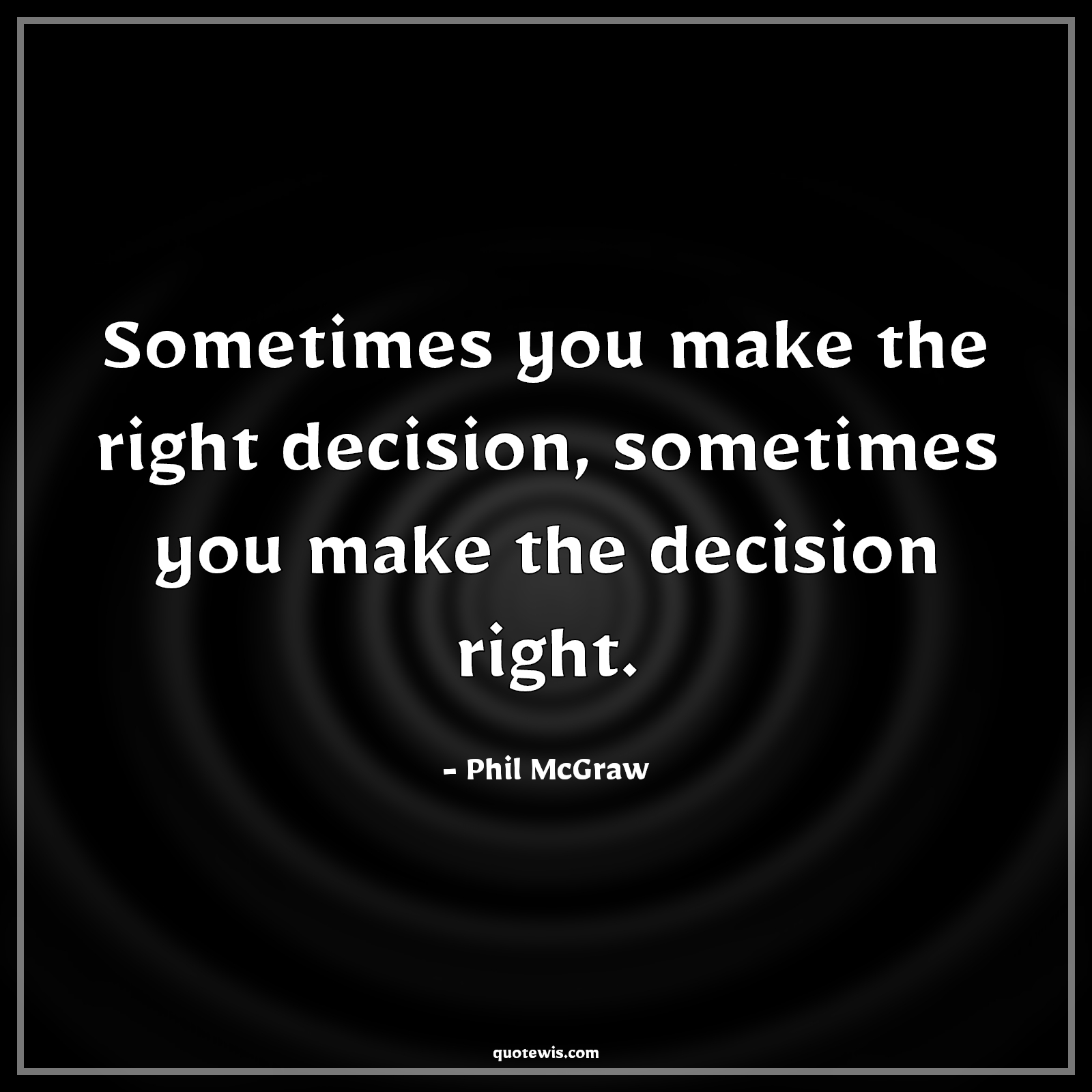 Sometimes you make the right decision, sometimes you make the decision right. - Phil McGraw Quotes | 