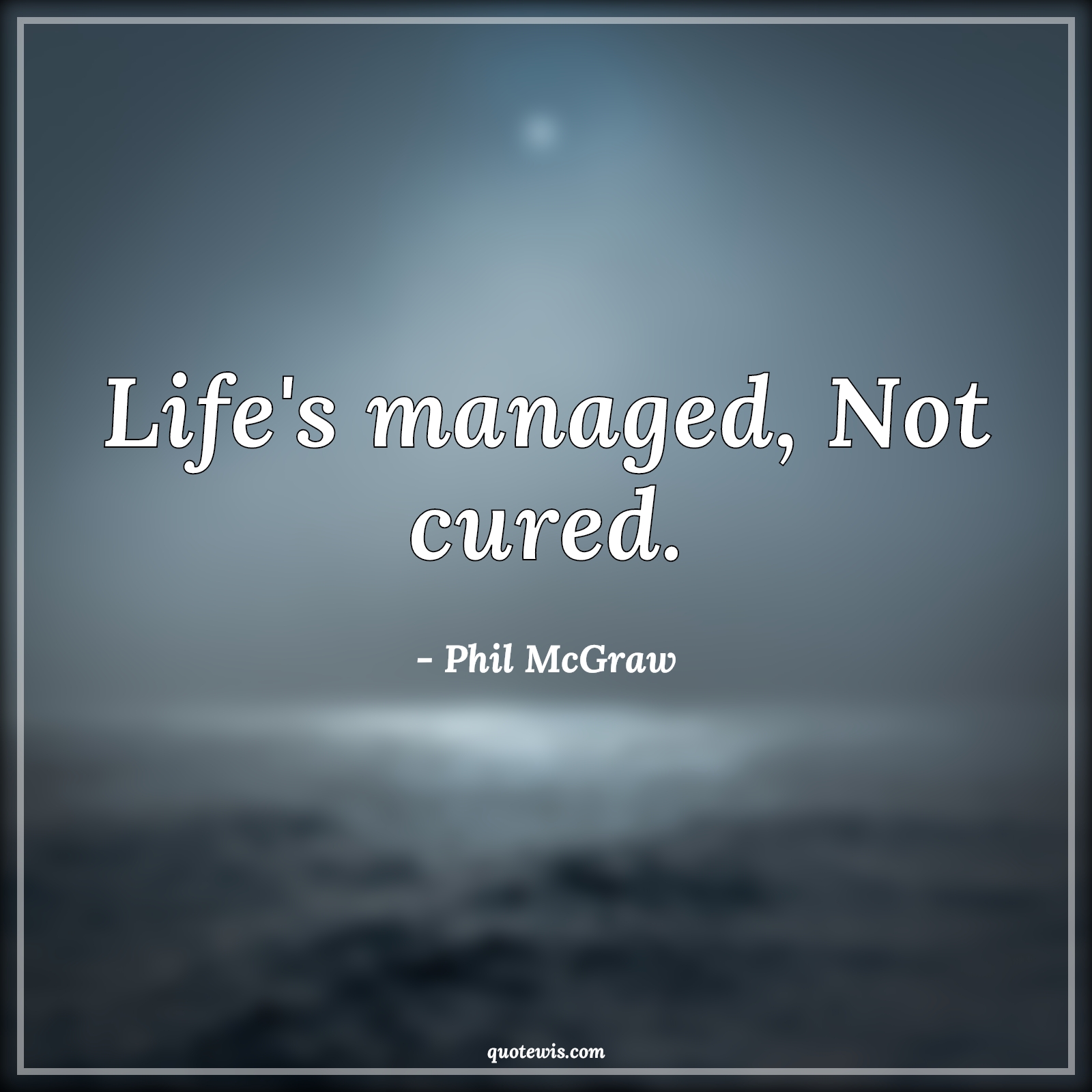 Life's managed, Not cured. - Phil McGraw Quotes | 