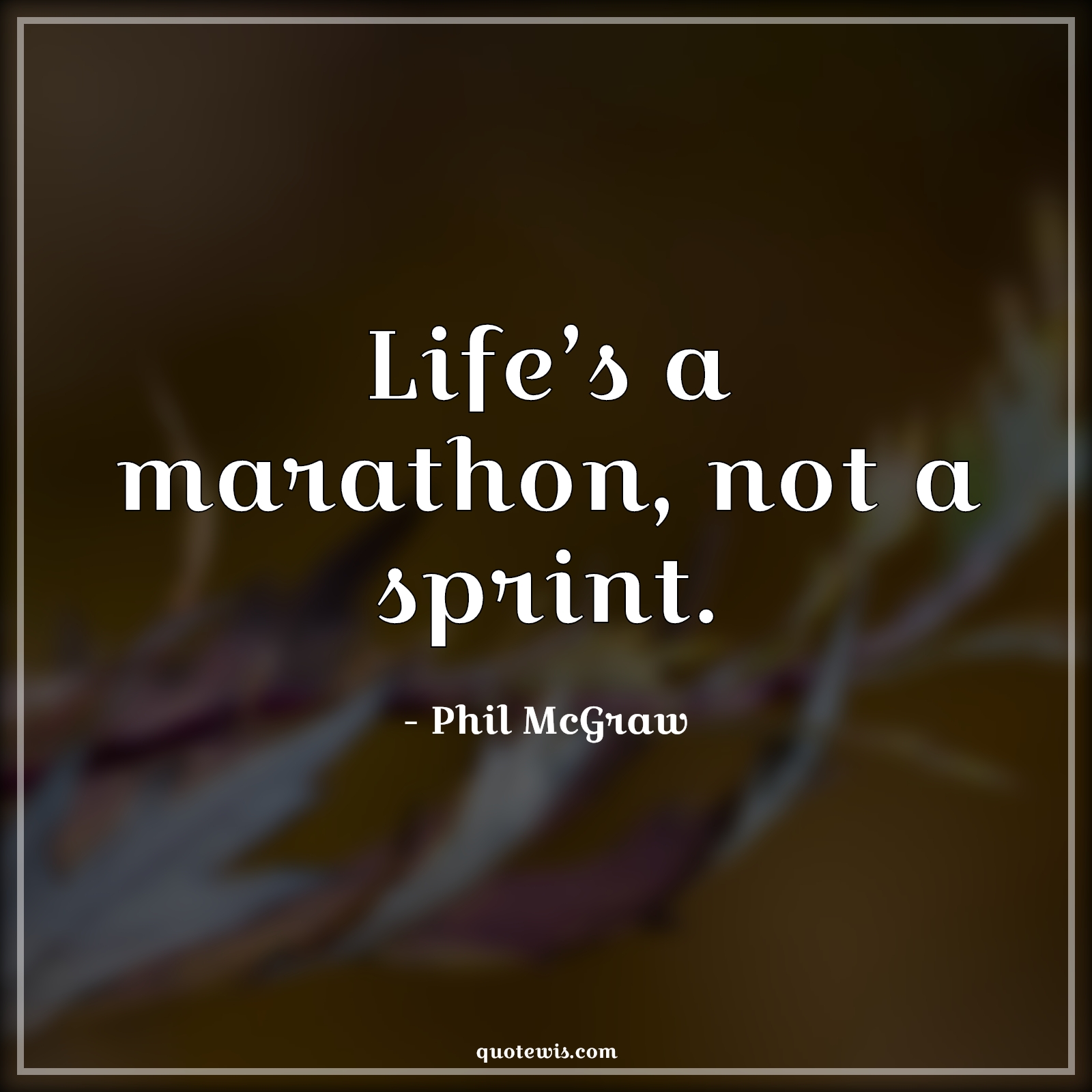 Life’s a marathon, not a sprint. - Phil McGraw Quotes |  Life Quotes, Short Quotes, Marathon Quotes, Sprint Quotes, Short life Quotes, Enjoy journey Quotes, Enjoy every moment Quotes,
