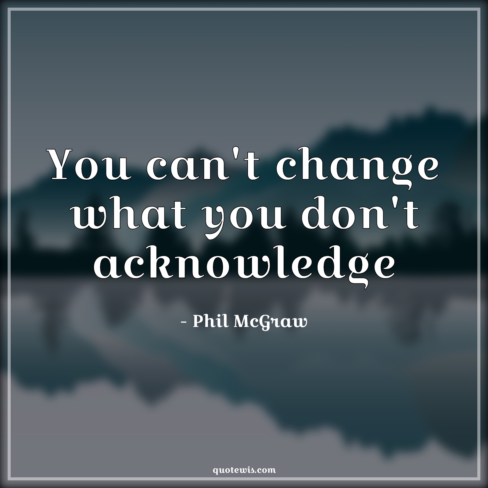 You can't change what you don't acknowledge - Phil McGraw Quotes | 