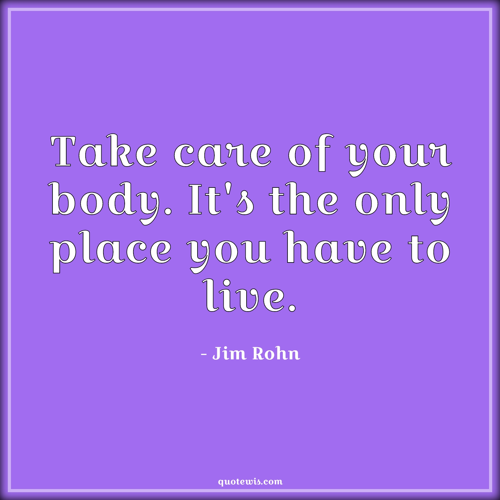 Take care of your body. It's the only place you have to live. - Jim Rohn Quotes |  Health Quotes, Body Quotes, Live Quotes, Place Quotes, Take care of yourself Quotes, Short Quotes, Short health Quotes,