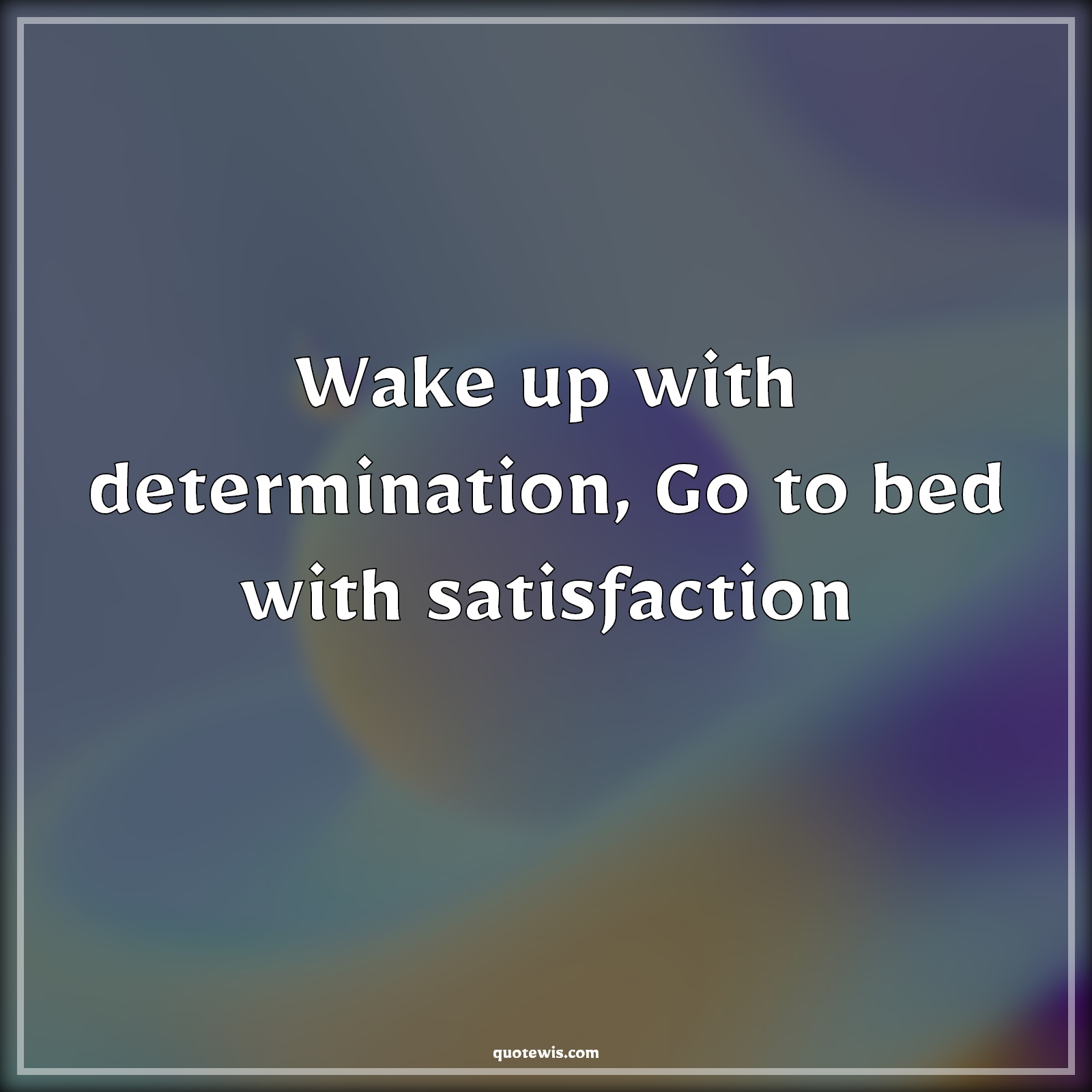 Wake up with determination, Go to bed with satisfaction - Anonymous Quotes |  Determination Quotes, Satisfaction Quotes, Wake up Quotes, Short Quotes, Short motivational Quotes, Short inspirational Quotes,