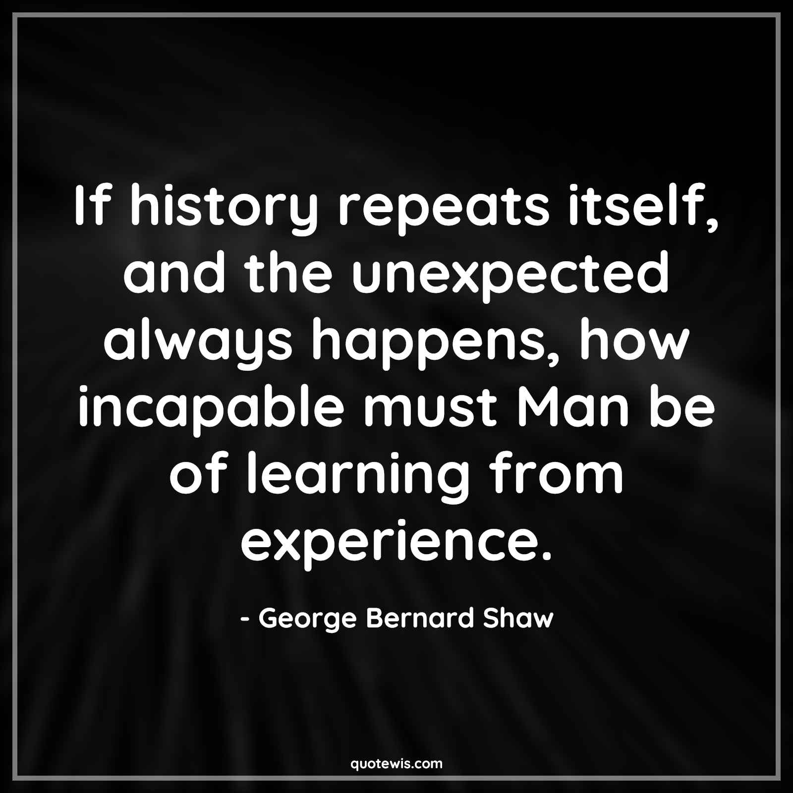 If history repeats itself, and the unexpected always happens, how